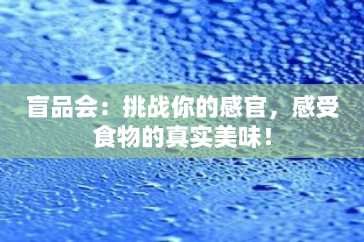 盲品会：挑战你的感官，感受食物的真实美味！