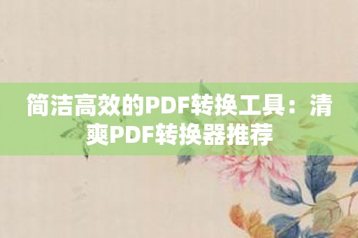 简洁高效的PDF转换工具：清爽PDF转换器推荐