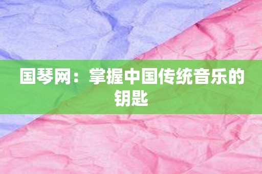 国琴网：掌握中国传统音乐的钥匙