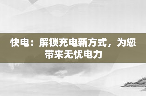 快电：解锁充电新方式，为您带来无忧电力