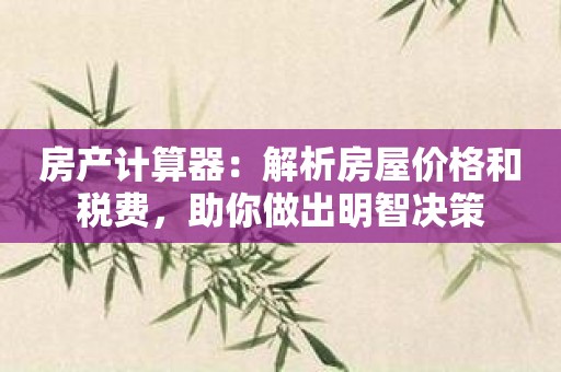 房产计算器：解析房屋价格和税费，助你做出明智决策