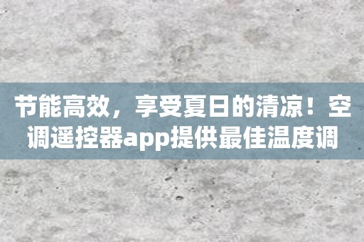 节能高效，享受夏日的清凉！空调遥控器app提供最佳温度调节方案