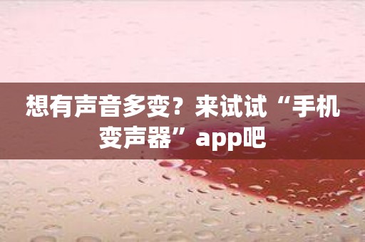 想有声音多变？来试试“手机变声器”app吧