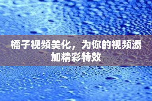 橘子视频美化，为你的视频添加精彩特效