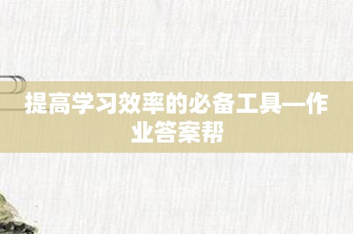 提高学习效率的必备工具—作业答案帮