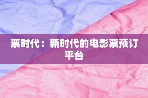 票时代：新时代的电影票预订平台