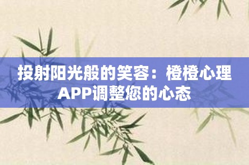 投射阳光般的笑容：橙橙心理APP调整您的心态