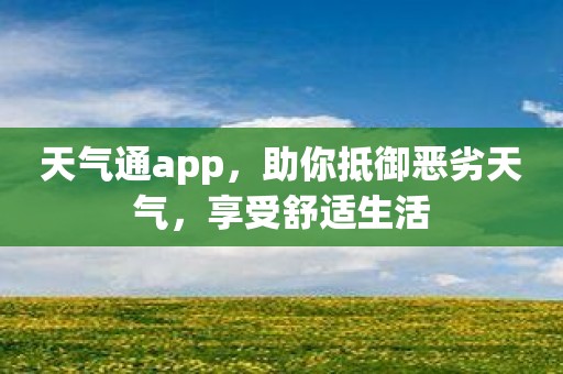 天气通app，助你抵御恶劣天气，享受舒适生活