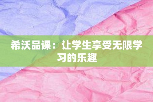 希沃品课：让学生享受无限学习的乐趣