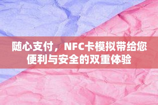 随心支付，NFC卡模拟带给您便利与安全的双重体验