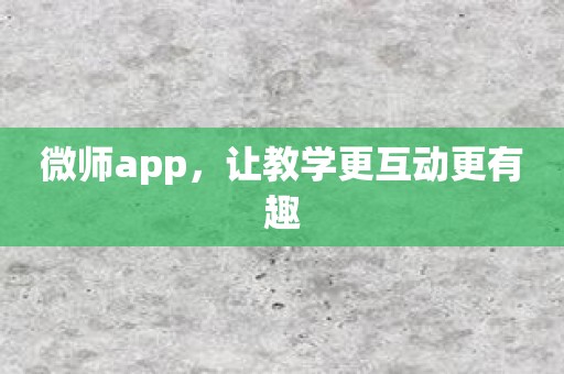 微师app，让教学更互动更有趣