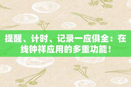 提醒、计时、记录一应俱全：在线钟祥应用的多重功能！