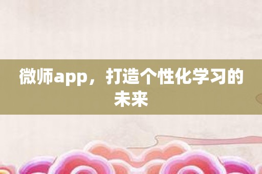 微师app，打造个性化学习的未来