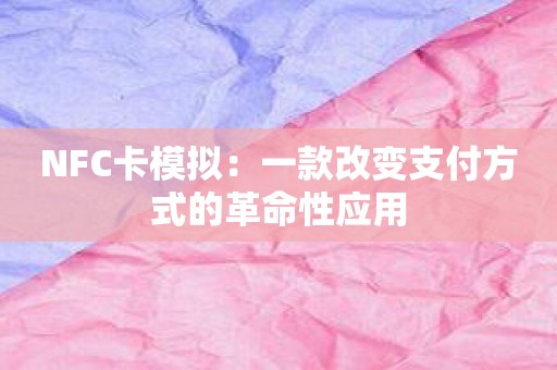 NFC卡模拟：一款改变支付方式的革命性应用