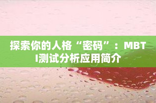 探索你的人格“密码”：MBTI测试分析应用简介