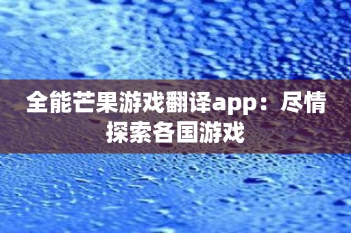 全能芒果游戏翻译app：尽情探索各国游戏