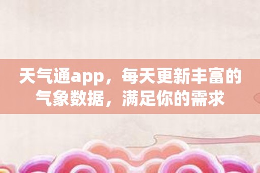 天气通app，每天更新丰富的气象数据，满足你的需求