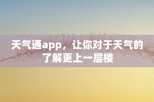 天气通app，让你对于天气的了解更上一层楼