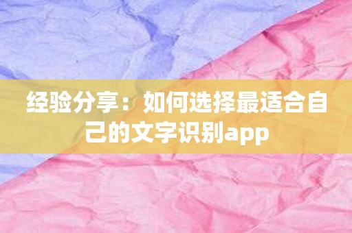 经验分享：如何选择最适合自己的文字识别app