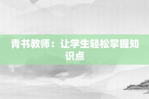 青书教师：让学生轻松掌握知识点