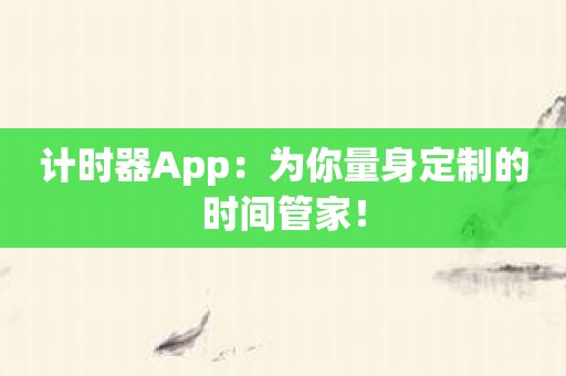 计时器App：为你量身定制的时间管家！