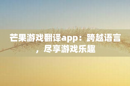 芒果游戏翻译app：跨越语言，尽享游戏乐趣