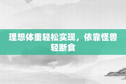 理想体重轻松实现，依靠怪兽轻断食