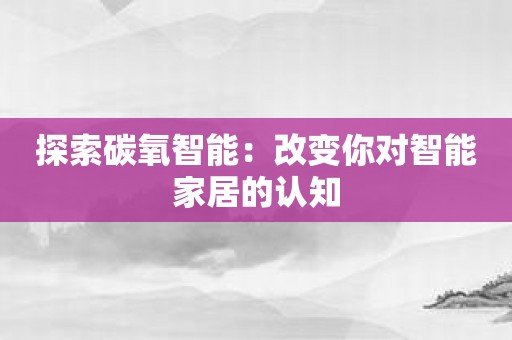 探索碳氧智能：改变你对智能家居的认知