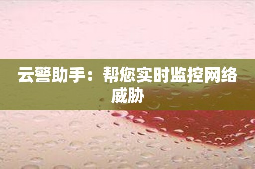 云警助手：帮您实时监控网络威胁