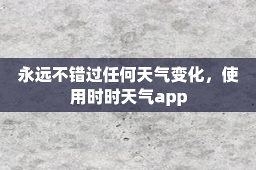 永远不错过任何天气变化，使用时时天气app