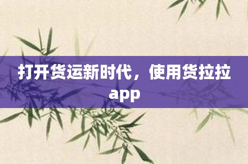 打开货运新时代，使用货拉拉app