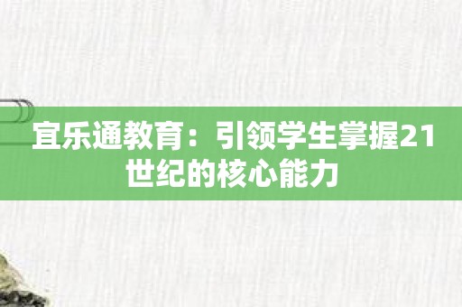 宜乐通教育：引领学生掌握21世纪的核心能力