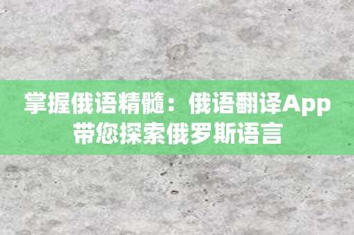 掌握俄语精髓：俄语翻译App带您探索俄罗斯语言