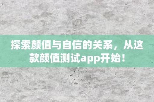 探索颜值与自信的关系，从这款颜值测试app开始！