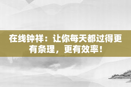 在线钟祥：让你每天都过得更有条理，更有效率！