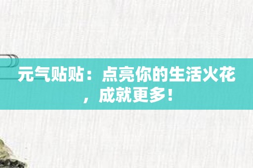 元气贴贴：点亮你的生活火花，成就更多！