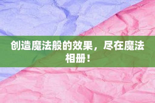 创造魔法般的效果，尽在魔法相册！