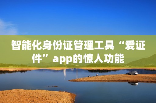 智能化身份证管理工具“爱证件”app的惊人功能