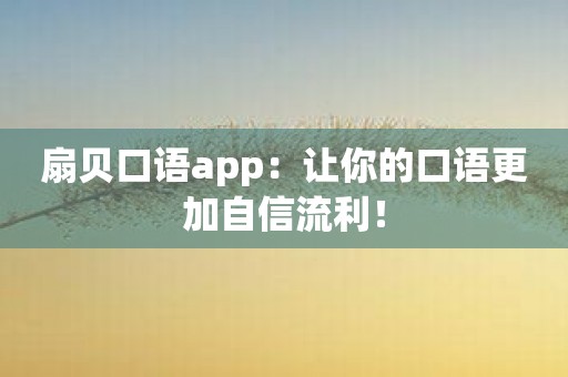 扇贝口语app：让你的口语更加自信流利！