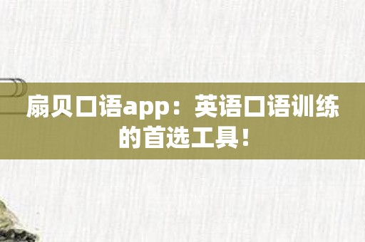 扇贝口语app：英语口语训练的首选工具！