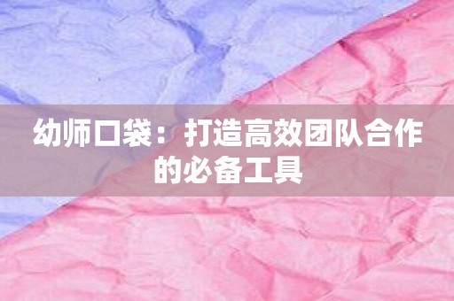 幼师口袋：打造高效团队合作的必备工具