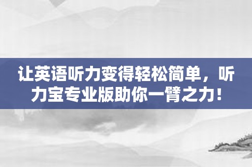 让英语听力变得轻松简单，听力宝专业版助你一臂之力！