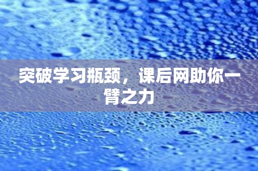 突破学习瓶颈，课后网助你一臂之力