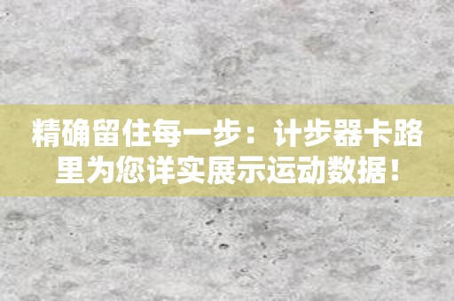 精确留住每一步：计步器卡路里为您详实展示运动数据！