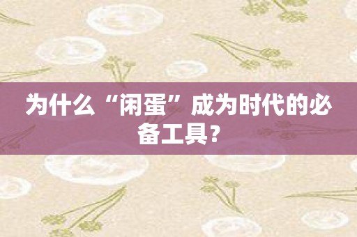 为什么“闲蛋”成为时代的必备工具？