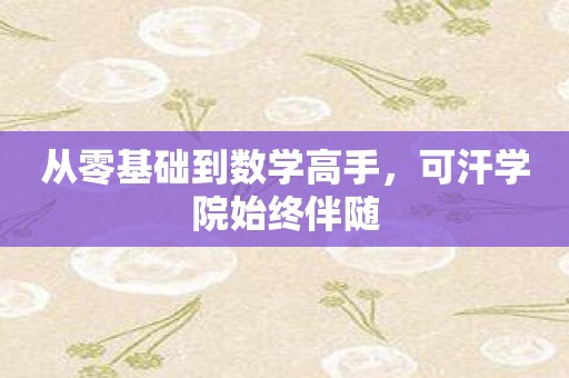 从零基础到数学高手，可汗学院始终伴随