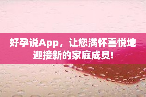 好孕说App，让您满怀喜悦地迎接新的家庭成员!