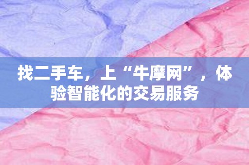 找二手车，上“牛摩网”，体验智能化的交易服务