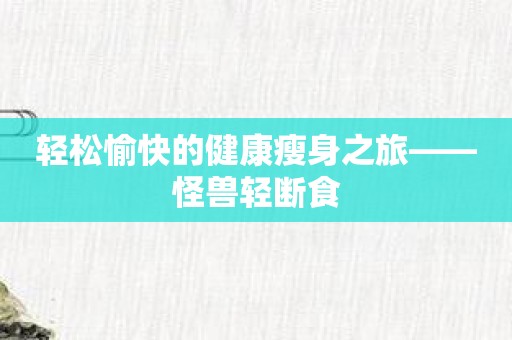 轻松愉快的健康瘦身之旅——怪兽轻断食