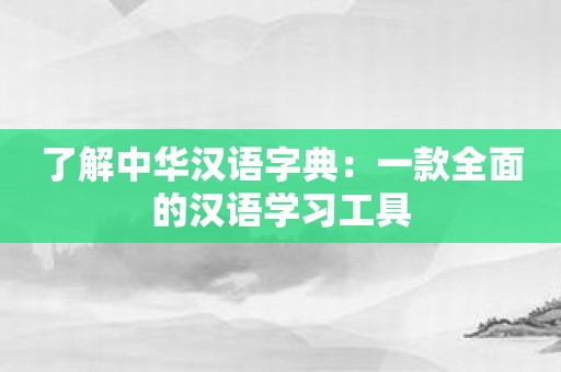 了解中华汉语字典：一款全面的汉语学习工具